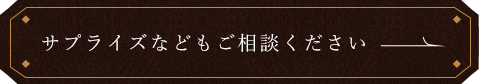 サプライズなどもご相談ください