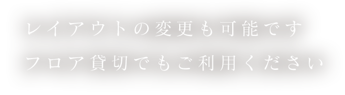 レイアウトの変更も可能です フロア貸切でもご利用ください