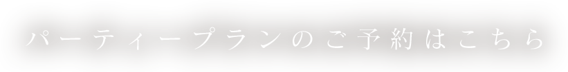 パーティープランのご予約はこちら